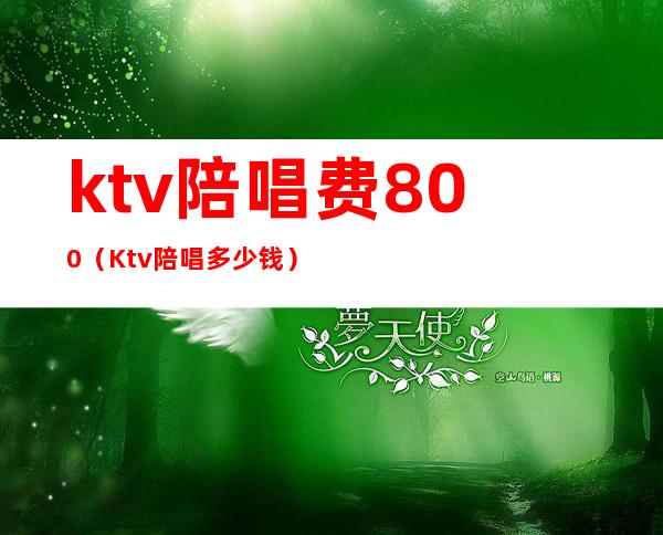 ktv陪唱费800（Ktv陪唱多少钱）