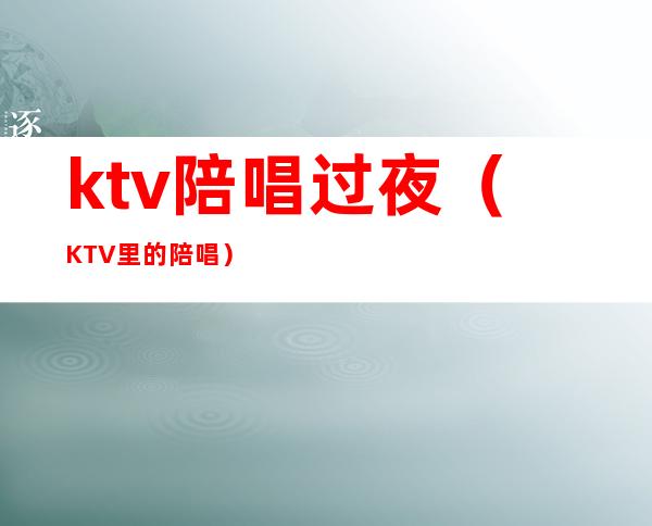 ktv陪唱过夜（KTV里的陪唱）