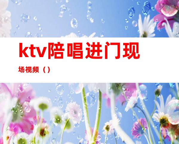 ktv陪唱进门现场视频（）