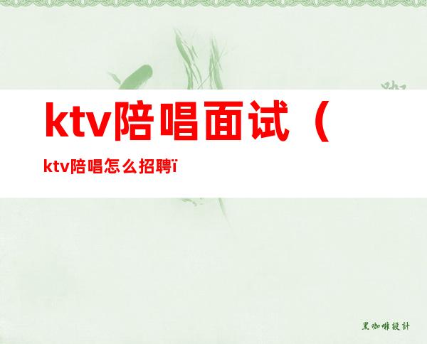 ktv陪唱面试（ktv陪唱怎么招聘）