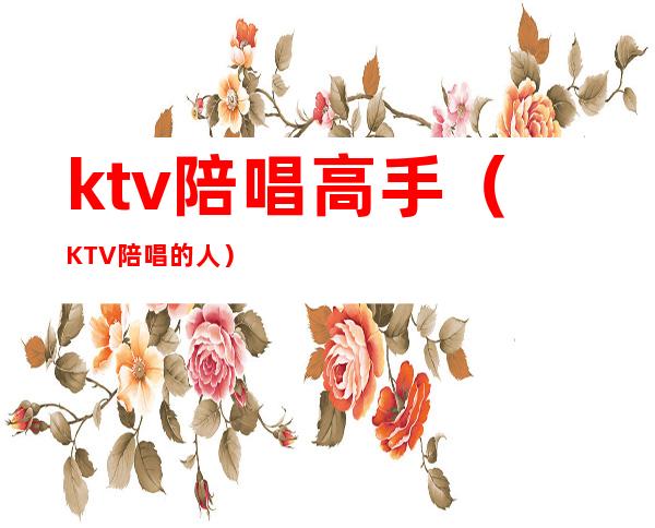 ktv陪唱高手（KTV陪唱的人）