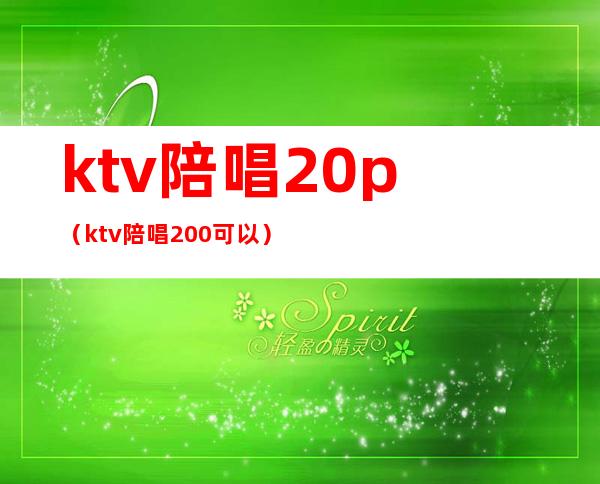 ktv陪唱20p（ktv陪唱200可以）