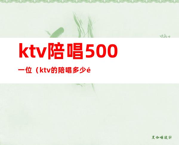 ktv陪唱500一位（ktv的陪唱多少钱）