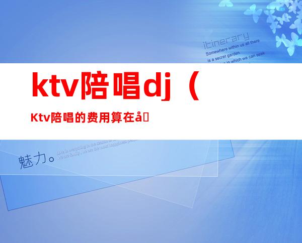 ktv陪唱dj（Ktv陪唱的费用算在包间）