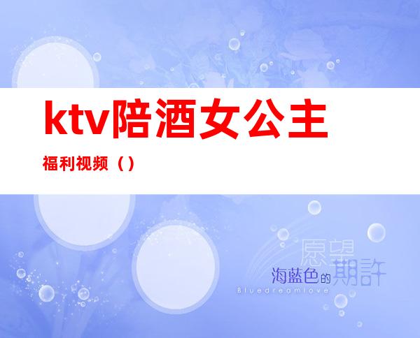 ktv陪酒女公主福利视频（）