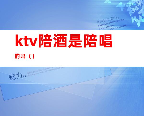 ktv陪酒是陪唱的吗（）