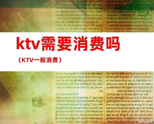 ktv需要消费吗（KTV一般消费）