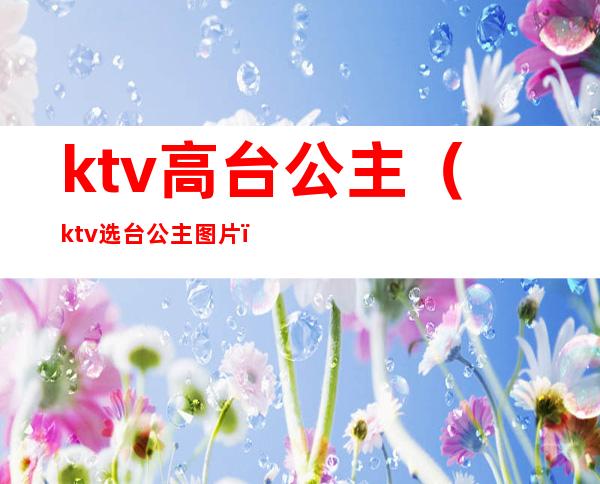 ktv高台公主（ktv选台公主图片）