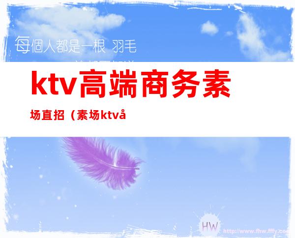 ktv高端商务素场直招（素场ktv可以干嘛）