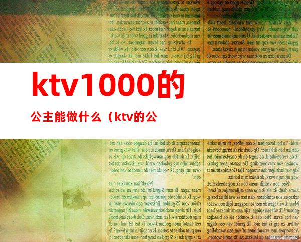 ktv1000的公主能做什么（ktv的公主是做什么的）