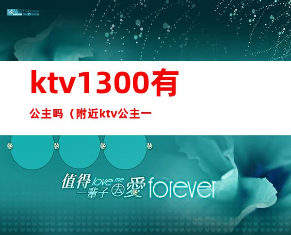 ktv1300有公主吗（附近ktv公主一位多钱）