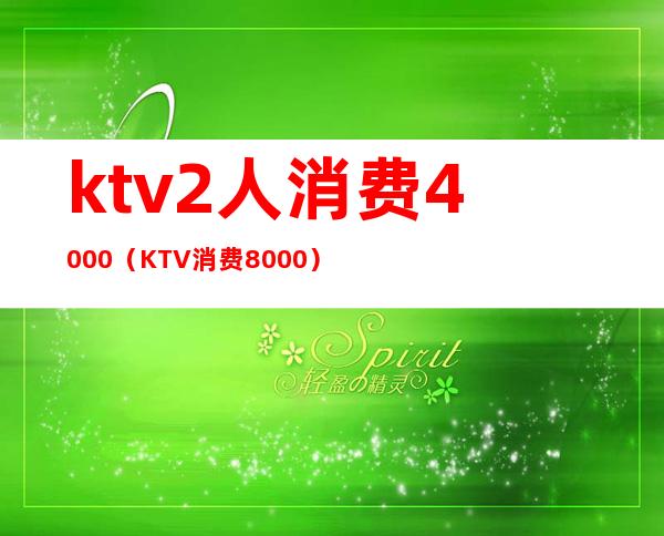 ktv2人消费4000（KTV消费8000）