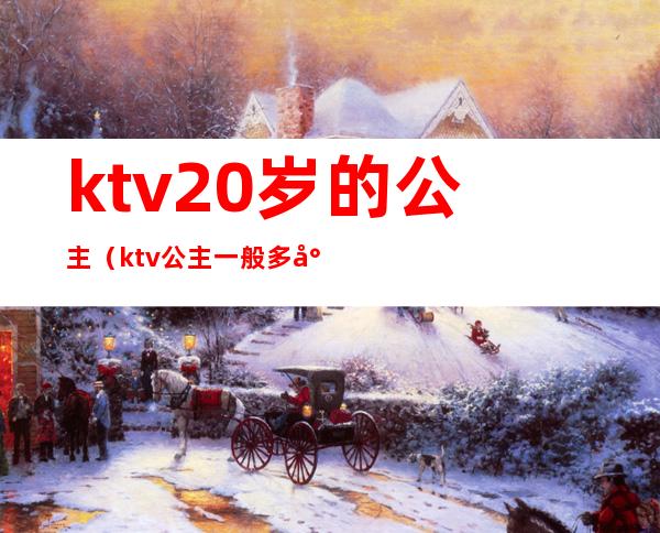 ktv20岁的公主（ktv公主一般多少岁）