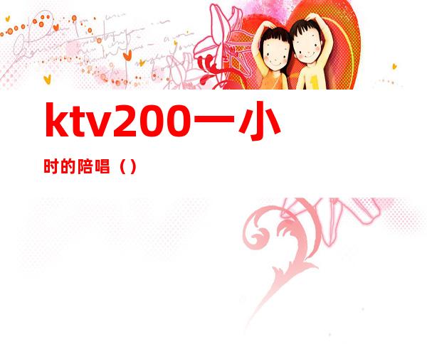 ktv200一小时的陪唱（）