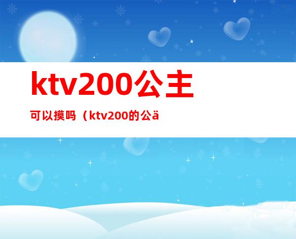 ktv200公主可以摸吗（ktv200的公主能做什么）