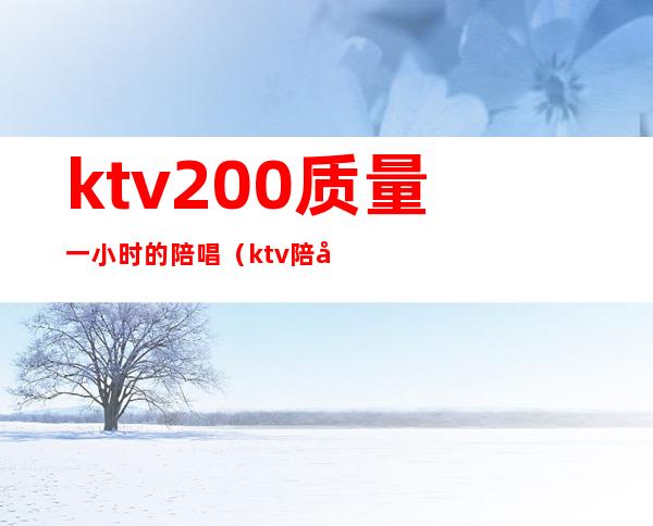 ktv200质量一小时的陪唱（ktv陪唱多少钱一晚）