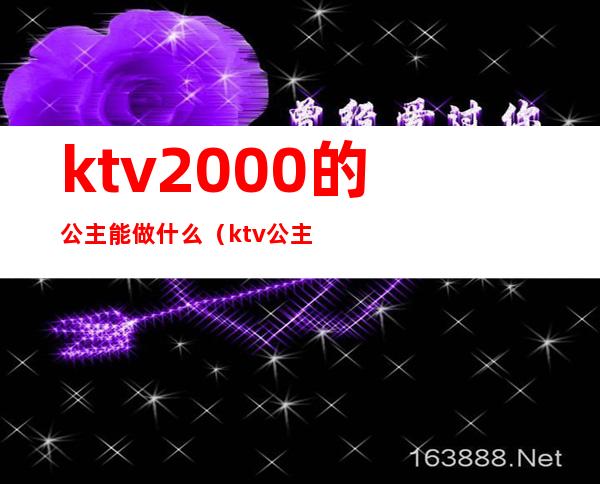 ktv2000的公主能做什么（ktv公主要做什么）