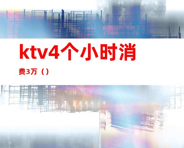 ktv4个小时消费3万（）