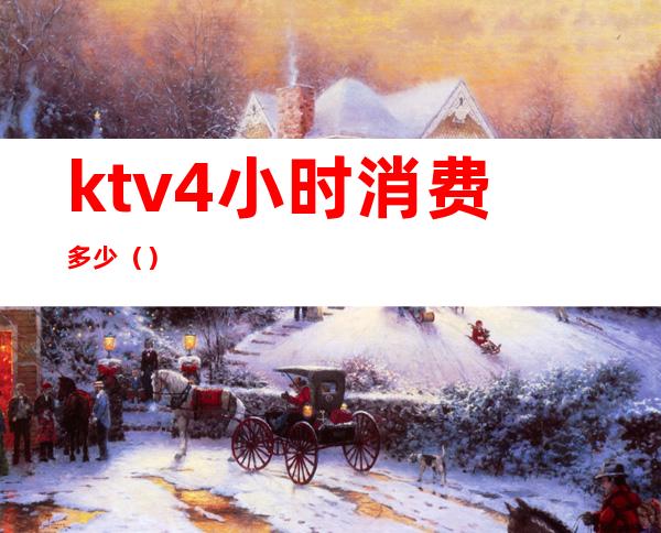 ktv4小时消费多少（）