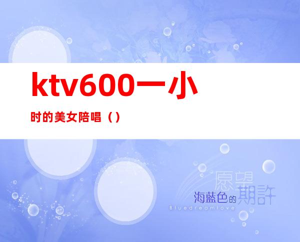 ktv600一小时的美女陪唱（）