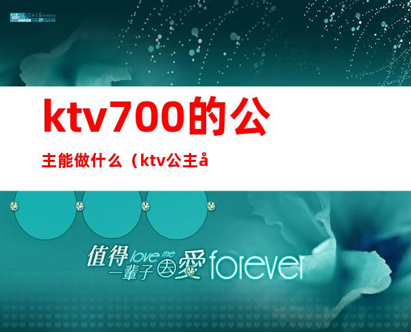 ktv700的公主能做什么（ktv公主干嘛用的）