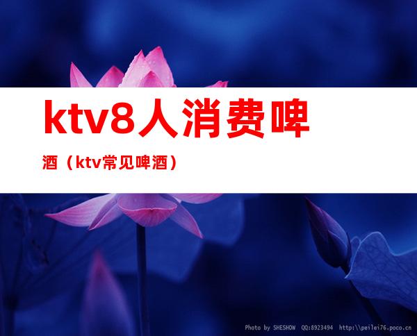 ktv8人消费啤酒（ktv常见啤酒）