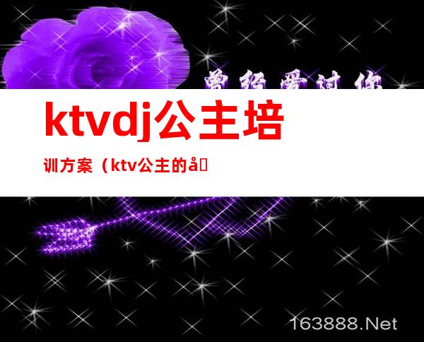 ktvdj公主培训方案（ktv公主的培训教材）