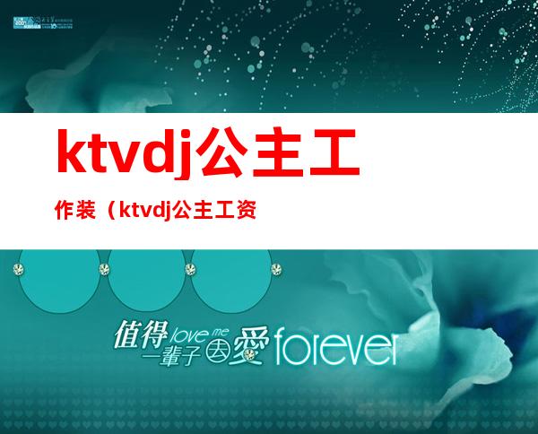 ktvdj公主工作装（ktvdj公主工资一般多少）