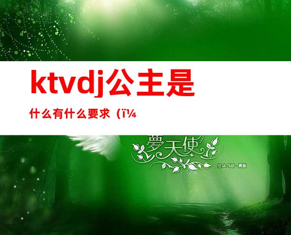 ktvdj公主是什么有什么要求（）