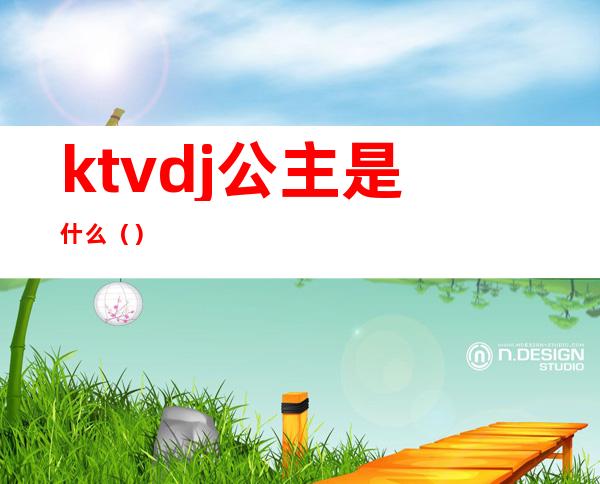 ktvdj公主是什么（）