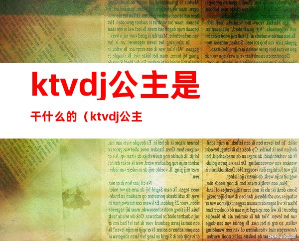 ktvdj公主是干什么的（ktvdj公主工资一般多少）