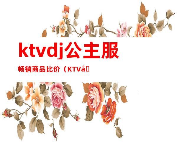 ktvdj公主服畅销商品比价（KTV公主服装）