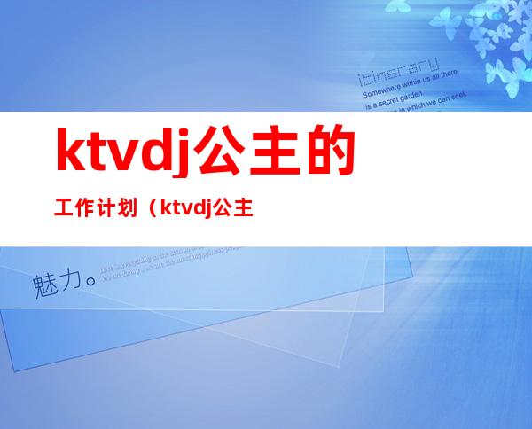 ktvdj公主的工作计划（ktvdj公主服务流程培训资料）