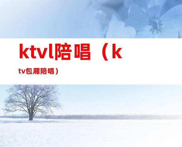 ktvl陪唱（ktv包厢陪唱）