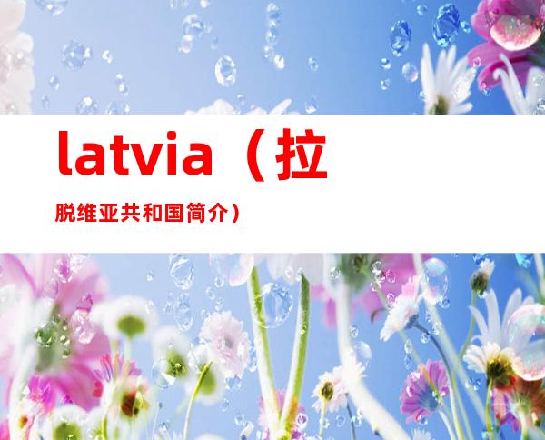 latvia（拉脱维亚共和国简介）