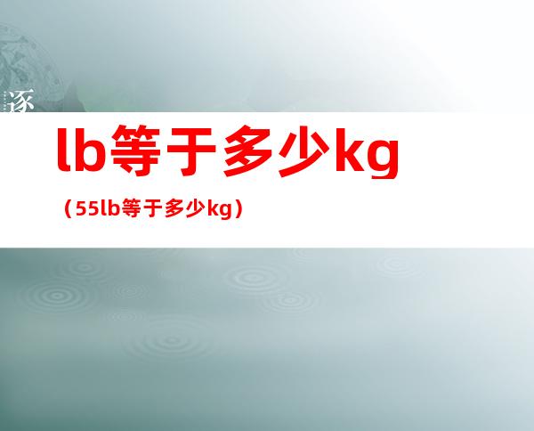 lb等于多少kg（55lb等于多少kg）