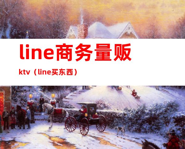 line商务量贩ktv（line买东西）