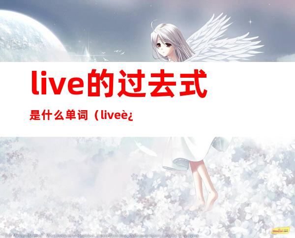 live的过去式是什么单词（live过去式是什么写）