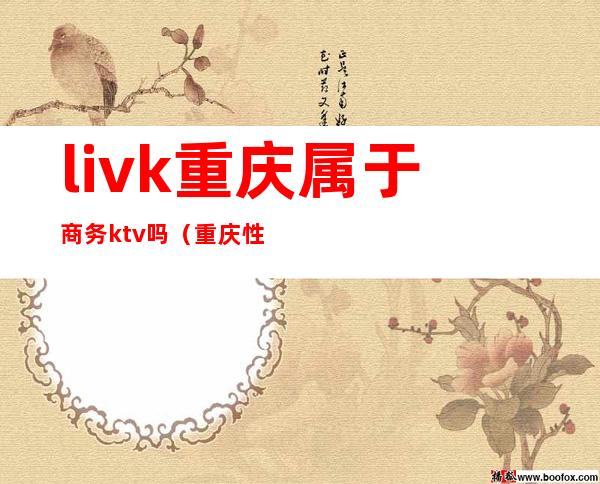 livk重庆属于商务ktv吗（重庆性价比高的商务ktv）