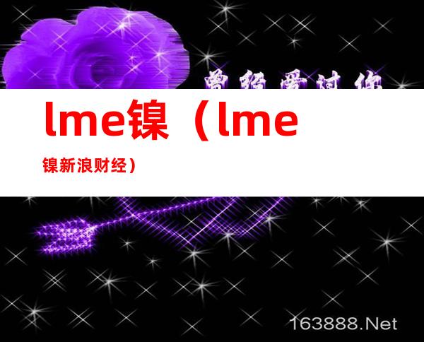 lme镍（lme镍新浪财经）