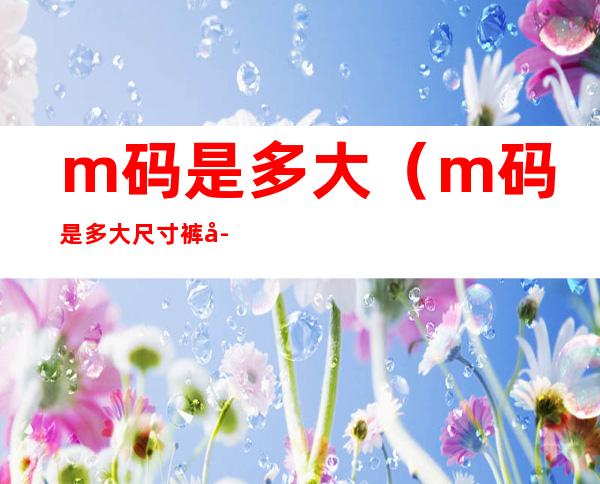 m码是多大（m码是多大尺寸裤子女）