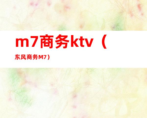 m7商务ktv（东风商务M7）