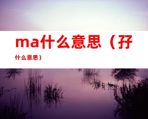 ma什么意思（孖什么意思）