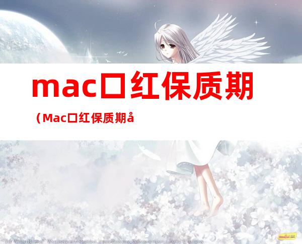 mac口红保质期（Mac口红保质期开封后）