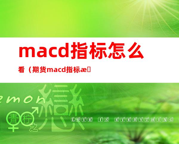 macd指标怎么看（期货macd指标怎么看）