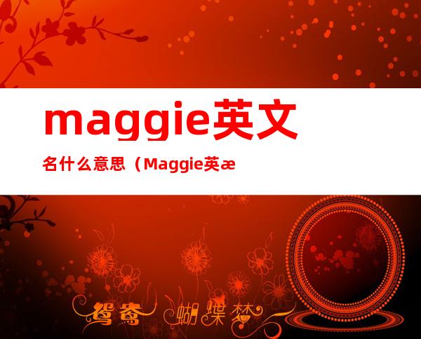 maggie英文名什么意思（Maggie英文名含义）