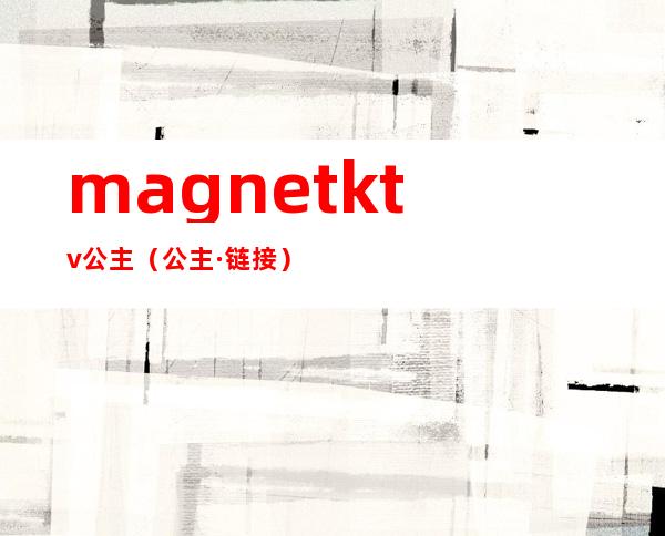 magnetktv公主（公主·链接）