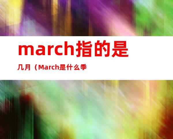 march指的是几月（March是什么季节）