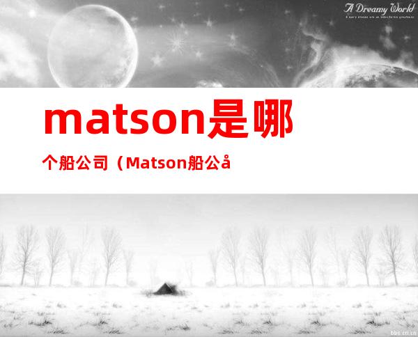 matson是哪个船公司（Matson船公司）