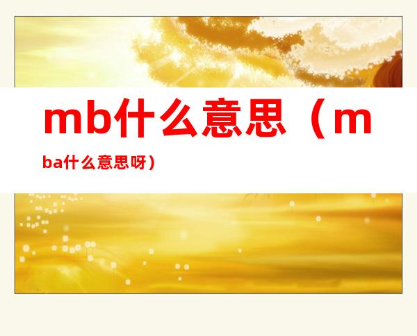 mb什么意思（mba什么意思呀）